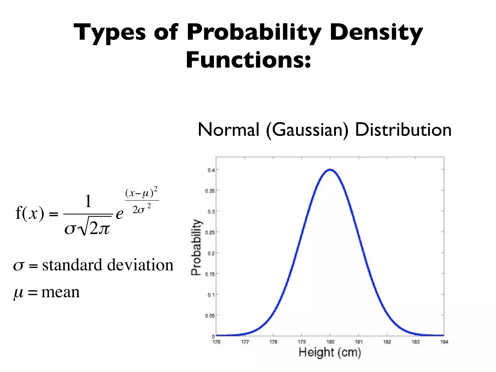 Types of Probability Density
                 Functions:

                           Normal (Gaussian) Distribution


                (x− µ )2
         1            2
f(x) =      e    2σ
       σ 2π
σ = standard deviation
µ = mean
 