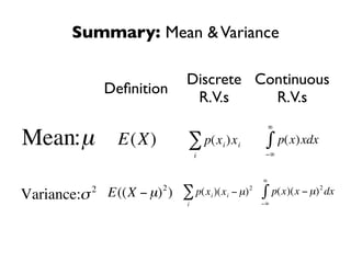Summary: Mean & Variance

                                Discrete Continuous
                 Deﬁnition
                                 R.V.s     R.V.s
                                                          ∞

Mean:µ            E(X)          ∑ p(x )x    i   i         ∫ p(x)xdx
                                    i                  −∞


                                                      ∞
                          2                                           2
Variance:σ   2
                 E((X − µ) )   ∑ p(x i )(x i − µ) 2   ∫ p(x)(x − µ) dx
                     €          i       €             −∞

   €
                      €                 €
    €
 