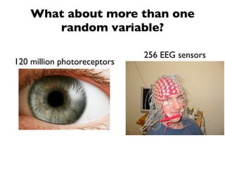 What about more than one
       random variable?

                             256 EEG sensors
120 million photoreceptors
 
