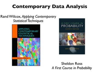 Contemporary Data Analysis
Rand Wilcox, Applying Contemporary
      Statistical Techniques




                                      Sheldon Ross
                               A First Course in Probability
 