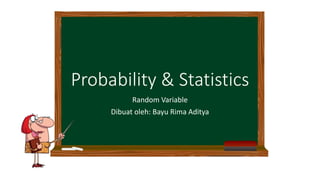 Probability & Statistics
Random Variable
Dibuat oleh: Bayu Rima Aditya
 