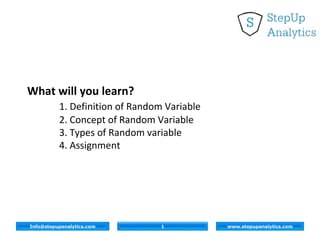 1Info@stepupanalytics.com www.stepupanalytics.com
What will you learn?
1. Definition of Random Variable
2. Concept of Random Variable
3. Types of Random variable
4. Assignment
 