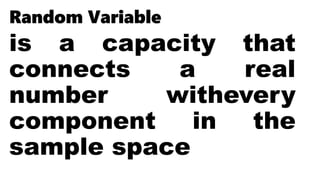 Random Variable
is a capacity that
connects a real
number withevery
component in the
sample space
 