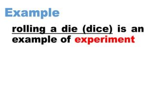 Example
rolling a die (dice) is an
example of experiment
 