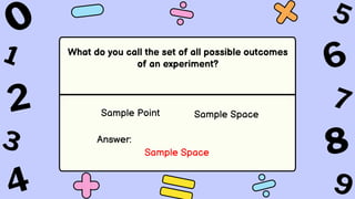 What do you call the set of all possible outcomes
of an experiment?
Sample Point Sample Space
Answer:
Sample Space
 