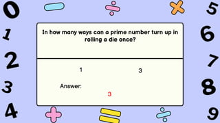 In how many ways can a prime number turn up in
rolling a die once?
1 3
Answer:
3
 
