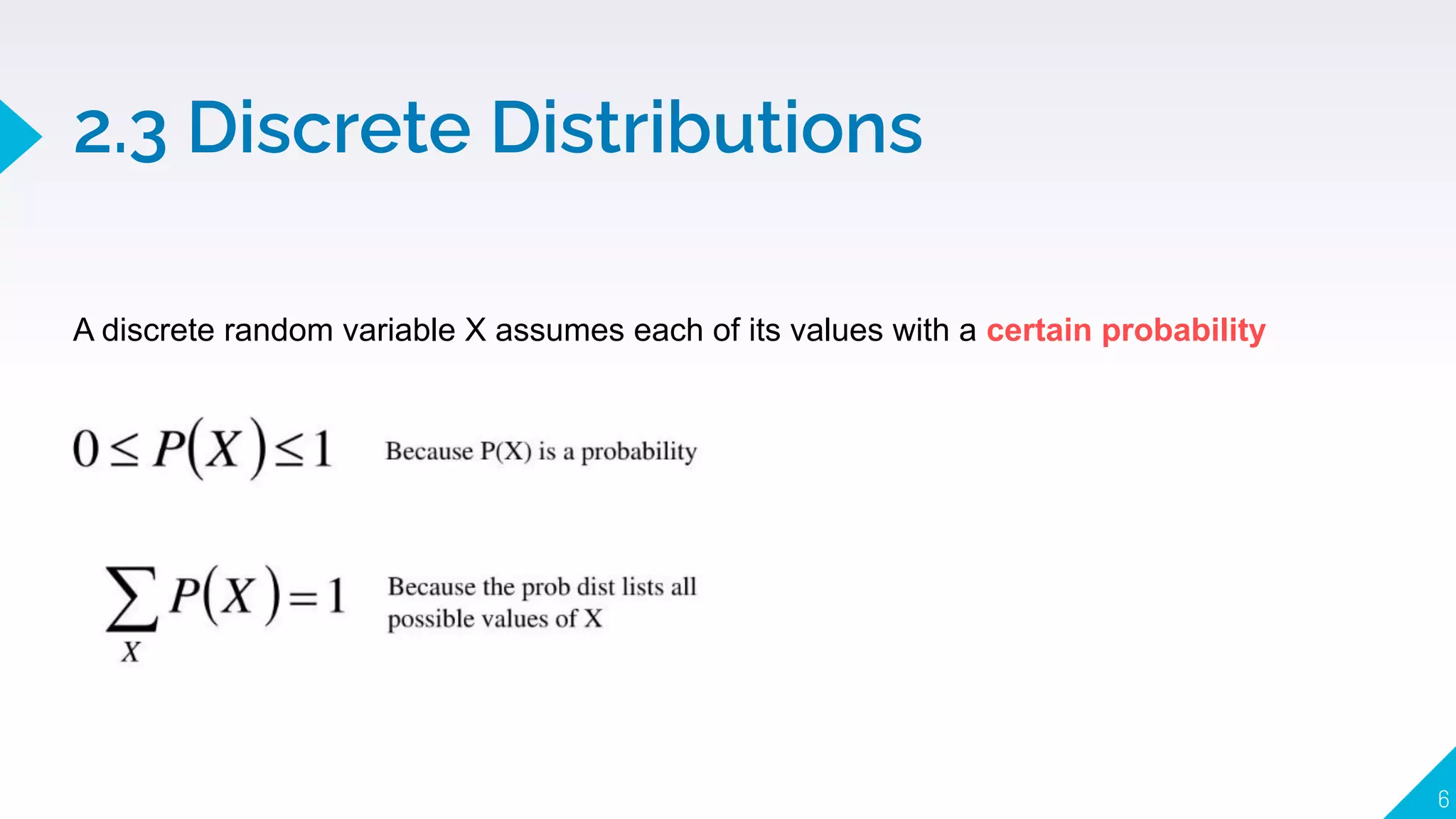 2.3 Discrete Distributions
6
A discrete random variable X assumes each of its values with a certain probability
 