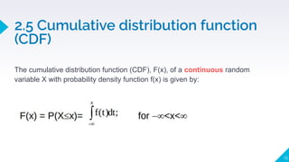 The cumulative distribution function (CDF), F(x), of a continuous random
variable X with probability density function f(x) is given by:
2.5 Cumulative distribution function
(CDF)
19
 