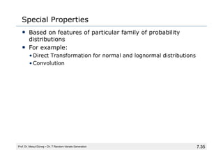 7.35
Special Properties
• Based on features of particular family of probability
distributions
• For example:
• Direct Transformation for normal and lognormal distributions
• Convolution
Prof. Dr. Mesut Güneş ▪ Ch. 7 Random-Variate Generation
 