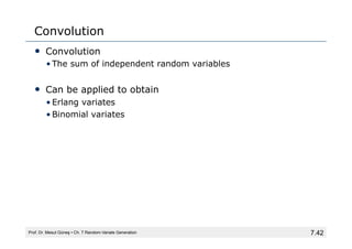 7.42
Convolution
• Convolution
• The sum of independent random variables
• Can be applied to obtain
• Erlang variates
• Binomial variates
Prof. Dr. Mesut Güneş ▪ Ch. 7 Random-Variate Generation
 