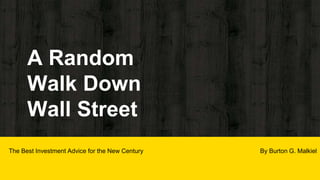 A Random
Walk Down
Wall Street
The Best Investment Advice for the New Century By Burton G. Malkiel
 