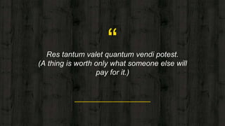 “Res tantum valet quantum vendi potest.
(A thing is worth only what someone else will
pay for it.)
 