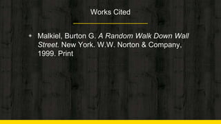Works Cited
◈ Malkiel, Burton G. A Random Walk Down Wall
Street. New York. W.W. Norton & Company,
1999. Print
 