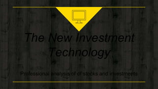 The New Investment
Technology
Professional analysis of of stocks and investments
 