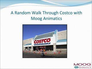 A Random Walk Through Costco with
        Moog Animatics
 