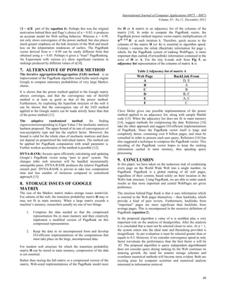 International Journal of Computer Applications (0975 – 8887)
Volume 35– No.11, December 2011
40
𝟏 − 𝛂 𝐄 part of the equation 6). Perhaps this was the original
motivation behind Brin and Page‘s choice of α = 0.85; it produces
an accurate model for Web surfing behavior. Whereas α = 0.99,
not only slows convergence of the power method, but also places
much greater emphasis on the link structure of the Web and much
less on the teleportation tendencies of surfers. The PageRank
vector derived from α = 0.99 can be vastly different from that
obtained using α = 0.85. Perhaps it gives a ―truer‖ PageRanking.
An Experiment with various α‘s show significant variation in
rankings produced by different values of α[10].
7. ALTERNATIVE OF POWER METHOD
The iterative aggregation/disaggregation (IAD) method: is an
improvement of the PageRank algorithm used bythe search engine
Google to compute stationary probabilities of very large Markov
chains.
It is shown that the power method applied to the Google matrix
always converges, and that the convergence rate of theIAD
method is at least as good as that of the power method.
Furthermore, by exploiting the hyperlink structure of the web it
can be shown that the convergence rate of the IAD method
applied to the Google matrix can be made strictly faster than that
of the power method [11].
The adaptive randomized method: for finding
eigenvectorcorresponding to Eigen Value 1 for stochastic matrices
hasbeen proposed. The upper bound of its rate of convergenceis of
non-asymptotic type and has the explicit factor. Moreover, the
bound is valid for the whole class of stochastic matrices and does
not depend on propertiesof the individual matrix. The method can
be applied for PageRank computation with small parameter α.
Further workon acceleration of the method is possible [12].
DYNA-RANK: focuses upon efficiently calculating and updating
Google‘s PageRank vector using ―peer to peer‖ system. The
changes inthe web structure will be handled incrementally
amongstthe peers. DYNA-RANK produces the relative PageRank
oneach peer. DYNA-RANK is proven to take less computation
time and less number of iterations compared to centralized
approach [13].
8. STORAGE ISSUES OF GOOGLE
MATRIX
The size of the Markov matrix makes storage issues nontrivial.
For subsets of the web, the transition probability matrix H may or
may not fit in main memory. When a large matrix exceeds a
machine‘s memory, researchers usually try one of two things:
1. Compress the data needed so that the compressed
representation fits in main memory and then creatively
implement a modified version of PageRank on this
compressed representation.
2. Keep the data in its uncompressed form and develop
I/O-efficient implementations of the computations that
must take place on the large, uncompressed data.
For modern web structure for which the transition probability
matrix H can be stored in main memory, compression of the data
is not essential.
Rather than storing the full matrix or a compressed version of the
matrix, Web-sized implementations of the PageRank model store
the H or A matrix in an adjacency list of the columns of the
matrix [14]. In order to compute the PageRank vector, the
PageRank power method requires vector-matrix multiplications of
𝛑 𝐤−𝟏 𝐓
𝐇 at each iteration k. Therefore, quick access to the
columns of the matrix H (or A) is essential to algorithm speed.
Column i contains the inlink (Backlink) information for page i,
which, for the PageRank system of ranking WebPages, is more
important than outlink (Forwardlink) information contained in the
rows of H or A. For the tiny 6-node web from Fig 5, an
adjacency list representation of the columns of matrix A is:
Table 2.Adjacency list of matrix A
Cleve Moler gives one possible implementation of the power
method applied to an adjacency list, along with sample Matlab
code [15]. When the adjacency list does not fit in main memory
[14], suggest methods for compressing the data. Reference [16]
take the other approach and suggest I/O-efficient implementations
of PageRank. Since the PageRank vector itself is large and
completely dense, containing over 8 billion pages, and must be
consulted in order to process each user query, Reference [16] has
also suggested a technique to compress the PageRank vector. This
encoding of the PageRank vector hopes to keep the ranking
information cached in main memory, thus speeding query
processing.
9. CONCLUSION
In this paper, we have taken on the audacious task of condensing
every page on the World Wide Web into a single number, its
PageRank. PageRank is a global ranking of all web pages,
regardless of their content, based solely on their location in the
Web's link structure. Using PageRank, we are able to order search
results so that more important and central WebPages are given
preference.
The intuition behind Page Rank is that it uses information which
is external to the Web pages themselves – their backlinks, which
provide a kind of peer review. Furthermore, backlinks from
―important‖ pages are more significant than backlinks from
average pages. This is encompassed in the recursive definition of
PageRank (equation 2).
In the proposed algorithm a value of α is usedthat play a very
important role on the analysis of thealgorithm. After the analysis
it is concluded that α must not be selected closer to zero. At α = 1,
the system enters into the ideal state and theranking provided is
insignificant. As per evaluation α must be selected greater than or
equals to 0.5. However, if we consider convergence speed as only
factor toevaluate the performance than the best factor α will be
.85. The proposed algorithm is query independent algorithmand
does not consider query during ranking.As the Web continues its
amazing growth, the need for smarter storage schemes and
evenfaster numerical methods will become more evident. Both are
exciting areas for computer scientists and numerical analysts
interested in information retrieval.
Web Page BackLink From
A D, E
B A
C B
D B, C
E A, C
F C
 