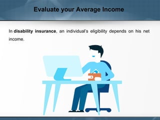Evaluate your Average Income
In disability insurance,  an  individual’s  eligibility  depends  on  his  net 
income.
 
