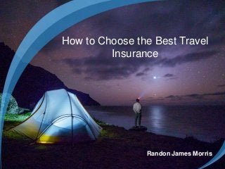 Randon James Morris
How to Choose the Best Travel
Insurance
 
