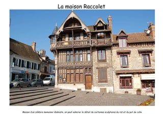 La maison Raccolet Maison d’un célèbre menuisier ébéniste, on peut admirer le détail de certaines sculptures du rat et du pot de colle 