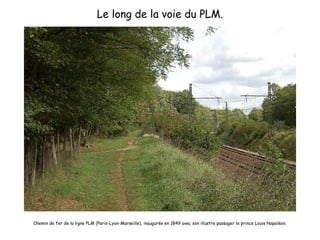 Le long de la voie du PLM. Chemin de fer de la ligne PLM (Paris-Lyon-Marseille), inaugurée en 1849 avec son illustre passager le prince Louis Napoléon. 