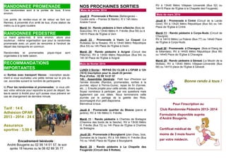RANDONNEE PROMENADE

NOS PROCHAINES SORTIES

Ces randonnées sont à la portée de tous, 6 kms
environ.

Mois de janvier 2014

Les points de rendez-vous et de retour se font sur
Rennes, à proximité d'un arrêt de bus, d'une station de
métro ou à la gare routière.

Jeudi 9 : Promenade à Rennes (Bellangerais –
Coulée verte – Prairies St Martin). R V 14h Métro
Anatole France

RANDONNEE PEDESTRE

Mardi 14 : Rando pédestre à Vern s/Seiche (Bois de
Soeuvres). RV à 13h40 Métro H. Fréville (Bus 59) ou à
14h10 Place de l'Eglise à Vern

Le mardi après-midi, 8 kms environ, allure plus
soutenue ; même organisation que pour la randonnée
promenade avec un point de rencontre à l'endroit de
départ des transports en commun.

Jeudi 23 : Promenade à Vezin Le Coquet (Le
Ruisseau de la Rosais). RV à 13h40 Métro République
(Bus 53) ou 14h Place de l'Eglise à Vezin.

Randonnées et promenades
organisées à la belle saison.

Mardi 28 : Rando pédestre à Acigné (Circuit des
Pélerins). RV à 13h50 Métro République (Bus 64) ou
14h 30 Place de l'Eglise à Acigné.

pique-nique

sont

RECOMMANDATIONS
IMPORTANTES
a) Sorties avec transport Illenoo : inscription seulement si vous souhaitez une petite remise sur le prix du
car, accordée suivant le nombre de participants.
b) Pour les randonnées et promenades : si vous utilisez votre véhicule pour rejoindre le point de départ, faites-le savoir à André pour qu'il puisse vous prévenir en
cas de changement de dernière minute.

Tarif : 14 €
Adhésion OPAR
2013 - 2014 : 24 €
Assurance
sportive : 3,50 €
Encadrement bénévole :
André Bougerie au 02 99 14 01 57, le soir
après 18 heures ou le 06 62 89 35 77.

Mois de février 2014
LUNDI 3 février : REPAS DU CLUB à L'OPAR à 12h
(18 €) Inscription pour le Jeudi 23 janvier.
Plus d'infos : 02 99 14 01 57
14h : Assemblée Générale : Petit tour d'horizon sur
l'année écoulée (Randos, promenades, sorties à la
journée, séjour à Perros-Guirec, repas de fin d'année,
etc...). Ensuite projets pour cette année, divers sujets...
Soyez nombreux à participer, par vos questions mais
également par vos idées. Nous terminerons cette
journée par le partage de la galette des Rois,
accompagné d'un petit diaporama.
Bienvenue à tous.
Jeudi 6 : Promenade quartier du Blosne (parcs et
jardins). RV à 14h Métro H. Fréville.
Mardi 11 : Rando pédestre à Chartres de Bretagne
(Chemins des bords de la Seiche). RV à 13h30 Métro
H. Fréville (Bus 72) ou 14h Place de l'Eglise à Chartres
de Bretagne.
Jeudi 20 : Promenade à Bourgbarré (plan d'eau, bois,
Domaine de la Vayrie). RV à 14h Métro H. Fréville (Bus
74) ou 14h40 Place de l'Eglise à Bourgbarré.
Mardi 25 : Rando pédestre à La Chapelle des
Fougeretz (Circuit des 5 Rottes).

RV à 13h45 Métro Villejean Université (Bus 52) ou
14h15 Place de l'Eglise à la Chapelle des Fougeretz.
Mois de mars 2014
Jeudi 6 : Promenade à Cintré (Circuit de la Lande
Girot). RV à 13h20 Métro République (Bus 54) ou 14h
Place de l'Eglise à Cintré.
Mardi 11 : Rando pédestre à Corps-Nuds (Circuit de
Chavigné).
RV à 14h10 Métro La Poterie (Bus 77) ou 14h40 Place
de l'Eglise à Corps-Nuds.
Jeudi 20 : Promenade à Chavagne (Bois et Etang de
la Sillandais). RV à 14h05 Métro République (Bus 56)
ou 14h45 Place de l'Eglise à Chavagne.
Mardi 25 : Rando pédestre à Gévezé (Le Moulin de la
Moltais). RV à 13h40 Métro Villejean-Université (Bus
68) ou 14H10 place de l'Eglise à Gévezé.

Bonne rando à tous !

Pour l'inscription au
Club Randonnée Pédestre 2013- 2014
Formulaire disponible auprès
d'André Bougerie.
Certificat médical de
moins de 3 mois fourni
par votre médecin.

 