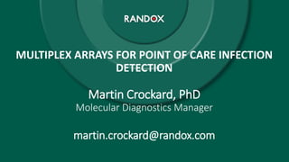 MULTIPLEX ARRAYS FOR POINT OF CARE INFECTION
DETECTION
Martin Crockard, PhD
Molecular Diagnostics Manager
martin.crockard@randox.com
 