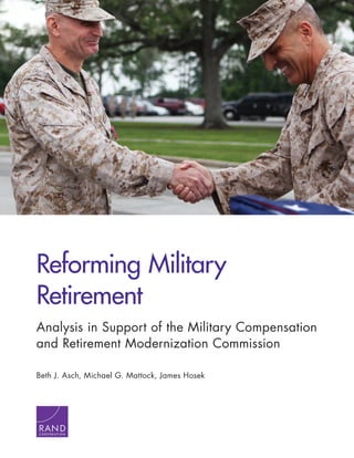 Reforming Military
Retirement
Analysis in Support of the Military Compensation
and Retirement Modernization Commission
Beth J. Asch, Michael G. Mattock, James Hosek
 