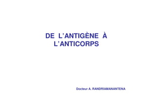 DE L’ANTIGÈNE À
  L’ANTICORPS




       Docteur A. RANDRIAMANANTENA
 