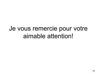 Je vous remercie pour votre
     aimable attention!




                              15
 