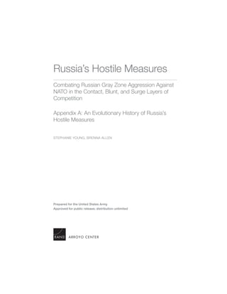 Prepared for the United States Army
Approved for public release; distribution unlimited
Russia’s Hostile Measures
Combating Russian Gray Zone Aggression Against
NATO in the Contact, Blunt, and Surge Layers of
Competition
Appendix A: An Evolutionary History of Russia’s
Hostile Measures
STEPHANIE YOUNG, BRENNA ALLEN
ARROYO CENTER
 