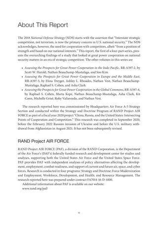 iii
About This Report
The 2018 National Defense Strategy (NDS) starts with the assertion that “Interstate strategic
competition, not terrorism, is now the primary concern in U.S. national security.” The NDS
acknowledges, however, the need for cooperation with competitors, albeit “from a position of
strength and based on our national interests.” This report, the first of a four-part series, pres-
ents the overarching findings of a study that looked at great power cooperation on national
security matters in an era of strategic competition. The other volumes in this series are
• Assessing the Prospects for Great Power Cooperation in the Indo-Pacific, RR-A597-2, by
Scott W. Harold, Nathan Beauchamp-Mustafaga, and Soo Kim
• Assessing the Prospects for Great Power Cooperation in Europe and the Middle East,
RR-A597-3, by Elina Treyger, Ashley L. Rhoades, Nathan Vest, Nathan Beauchamp-
Mustafaga, Raphael S. Cohen, and Asha Clark
• Assessing the Prospects for Great Power Cooperation in the Global Commons, RR-A597-4,
by Raphael S. Cohen, Marta Kepe, Nathan Beauchamp-Mustafaga, Asha Clark, Kit
Conn, Michelle Grisé, Roby Valiaveedu, and Nathan Vest.
The research reported here was commissioned by Headquarters Air Force A-5 Strategy
Section and conducted within the Strategy and Doctrine Program of RAND Project AIR
FORCE as part of a fiscal year 2020 project “China, Russia, and the United States: Intersecting
Points of Cooperation and Competition.” This research was completed in September 2020,
before the February 2022 Russian invasion of Ukraine and before the U.S. military with-
drawal from Afghanistan in August 2021. It has not been subsequently revised.
RAND Project AIR FORCE
RAND Project AIR FORCE (PAF), a division of the RAND Corporation, is the Department
of the Air Force’s (DAF’s) federally funded research and development center for studies and
analyses, supporting both the United States Air Force and the United States Space Force.
PAF provides DAF with independent analyses of policy alternatives affecting the develop-
ment, employment, combat readiness, and support of current and future air, space, and cyber
forces. Research is conducted in four programs: Strategy and Doctrine; Force Modernization
and Employment; Workforce, Development, and Health; and Resource Management. The
research reported here was prepared under contract FA7014-16-D-1000.
Additional information about PAF is available on our website:
www.rand.org/paf/
 