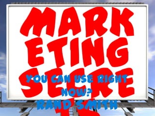 MARK
ETING
SECREYou Can Use Right
Now?
RAND SMITH
 