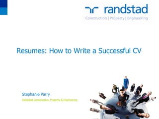 Resumes: How to Write a Successful CV




 Stephanie Parry
 Randstad Construction, Property & Engineering
 