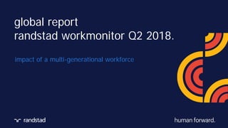 global report
randstad workmonitor Q2 2018.
impact of a multi-generational workforce
 