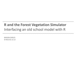 R and the Forest Vegetation Simulator
Interfacing an old school model with R
MASON EARLES
D-RUG 02.13.13
 