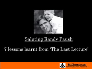 Saluting Randy Paush

7 lessons learnt from ‘The Last Lecture’


                               BizDharma.com
                             Following Business, Religiously !
 