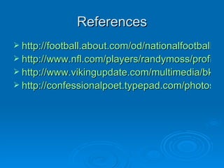 References http://football.about.com/od/nationalfootballleague/p/randymoss.htm http://www.nfl.com/players/randymoss/profile?id=MOS699912 http://www.vikingupdate.com/multimedia/bkg_randy_bg.jpg http://confessionalpoet.typepad.com/photos/uncategorized/2007/04/29/mossbadhair.jpg 