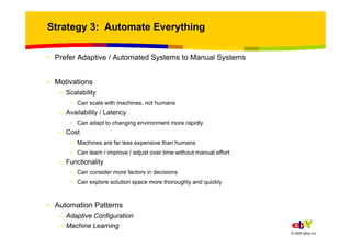 Strategy 3: Automate Everything

• Prefer Adaptive / Automated Systems to Manual Systems


• Motivations
   – Scalability
...