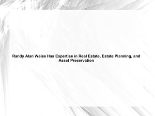 Randy Alan Weiss Has Expertise in Real Estate, Estate Planning, and
Asset Preservation
 