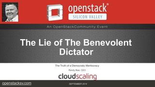 The Lie of The Benevolent 
Dictator 
The Truth of a Democratic Meritocracy 
Randy Bias, CEO 
openstacksv.com SEPTEMBER 2014 
 