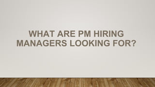 WHAT ARE PM HIRING
MANAGERS LOOKING FOR?
 