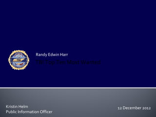 Randy Edwin Harr
                TBI Top Ten Most Wanted




Kristin Helm                              12 December 2012
Public Information Officer
 