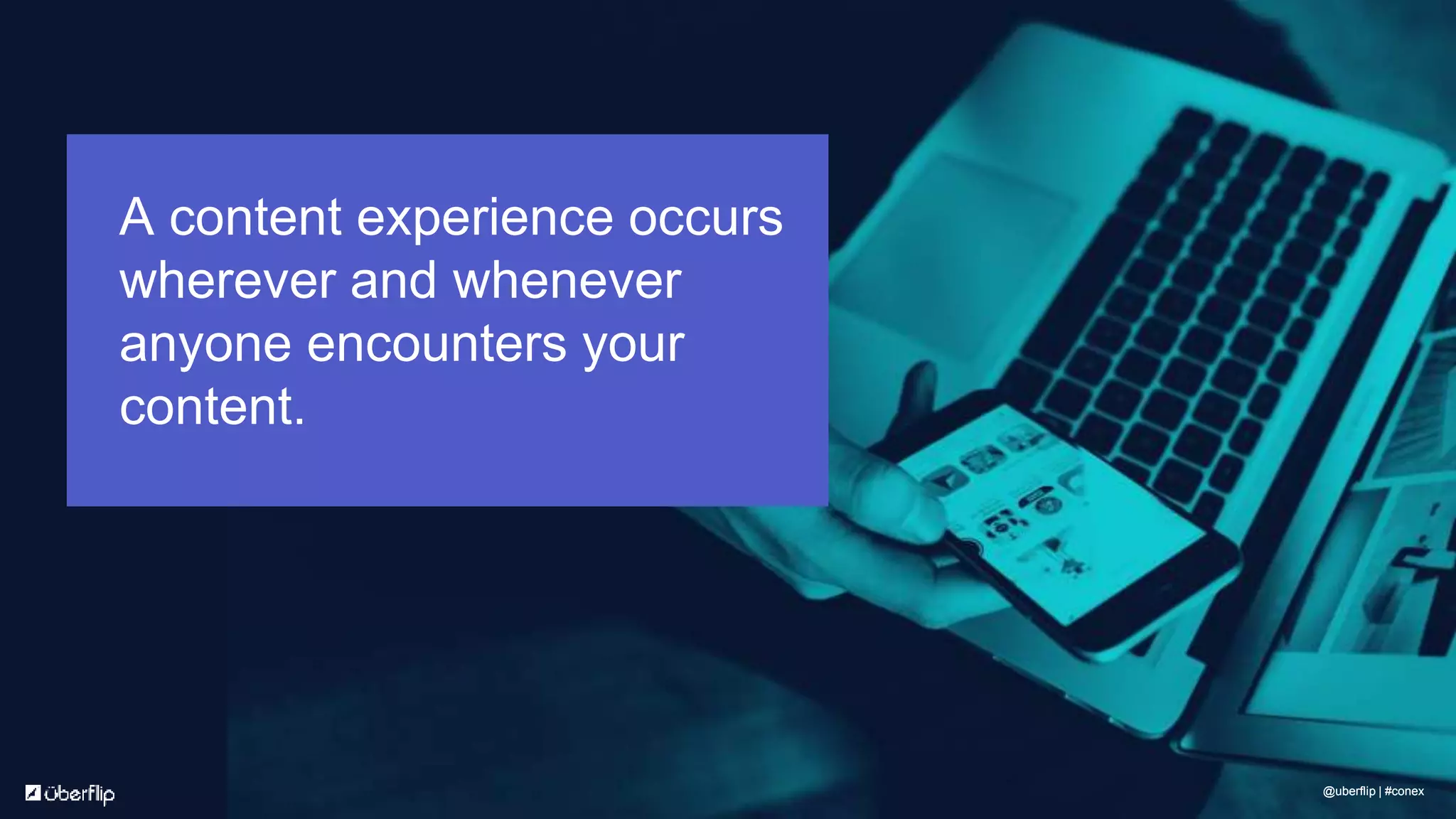 A content experience occurs
wherever and whenever
anyone encounters your
content.
@uberflip | #conex@uberflip | #conex
 