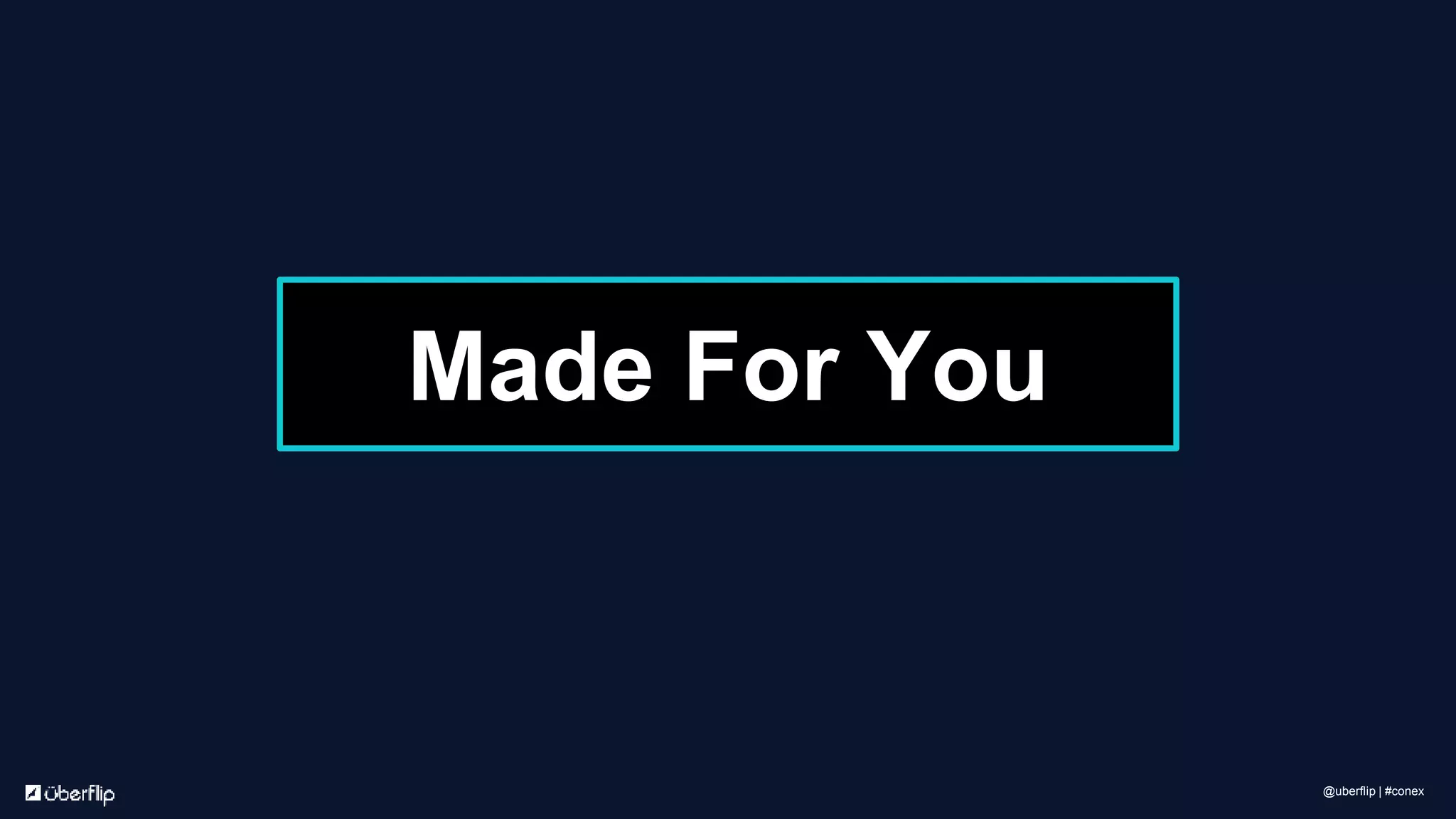 Made For You
@uberflip | #conex
 