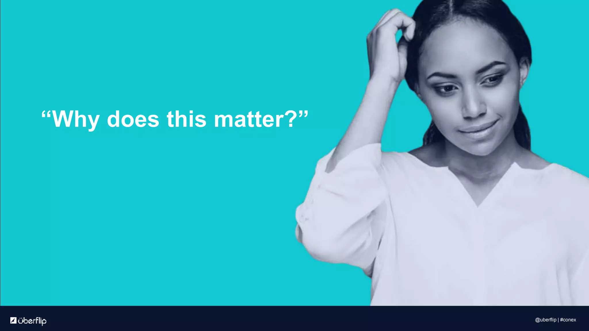 “Why does this matter?”
@uberflip | #conex
 