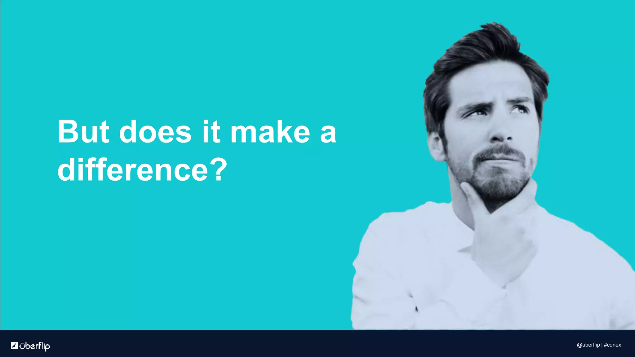 But does it make a
difference?
@uberflip | #conex
 