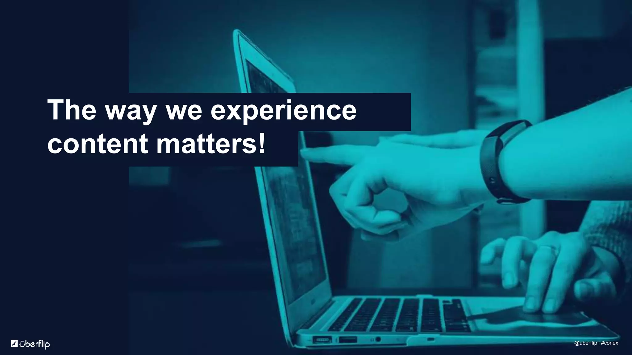 The way we experience
content matters!
@uberflip | #conex
 