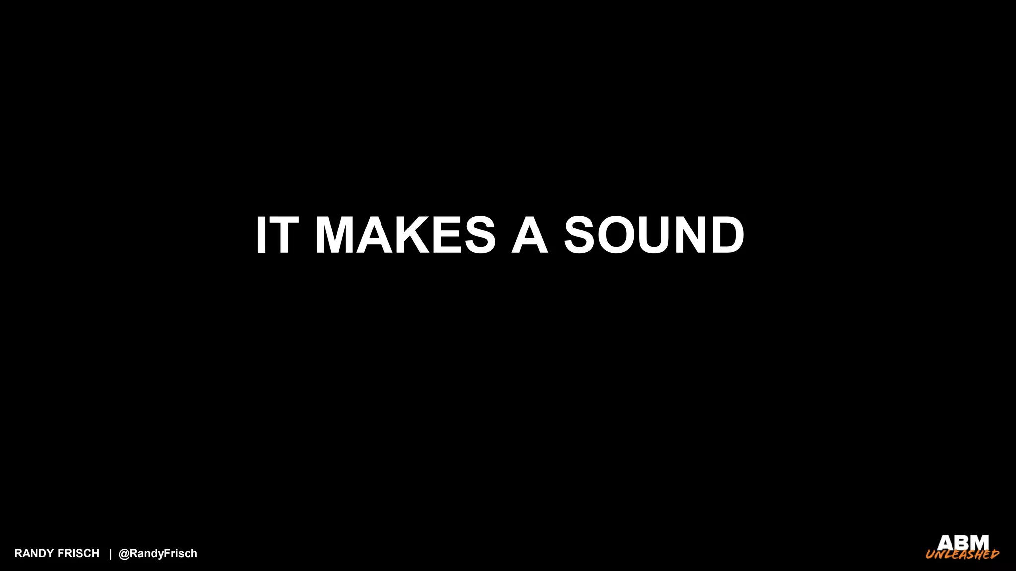 RANDY FRISCH | @RandyFrisch
IT MAKES A SOUND
 
