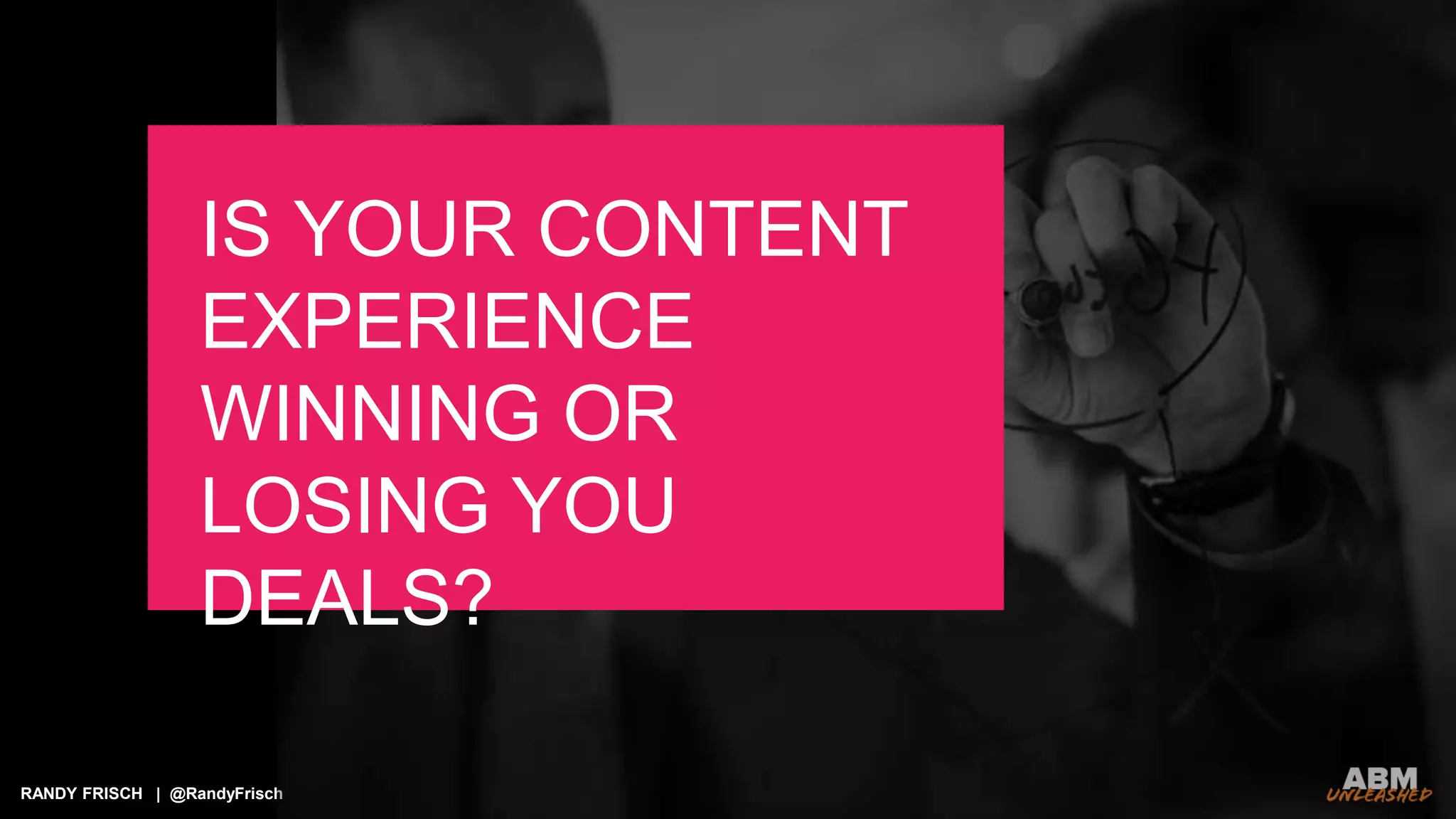 RANDY FRISCH | @RandyFrisch
IS YOUR CONTENT
EXPERIENCE
WINNING OR
LOSING YOU
DEALS?
 