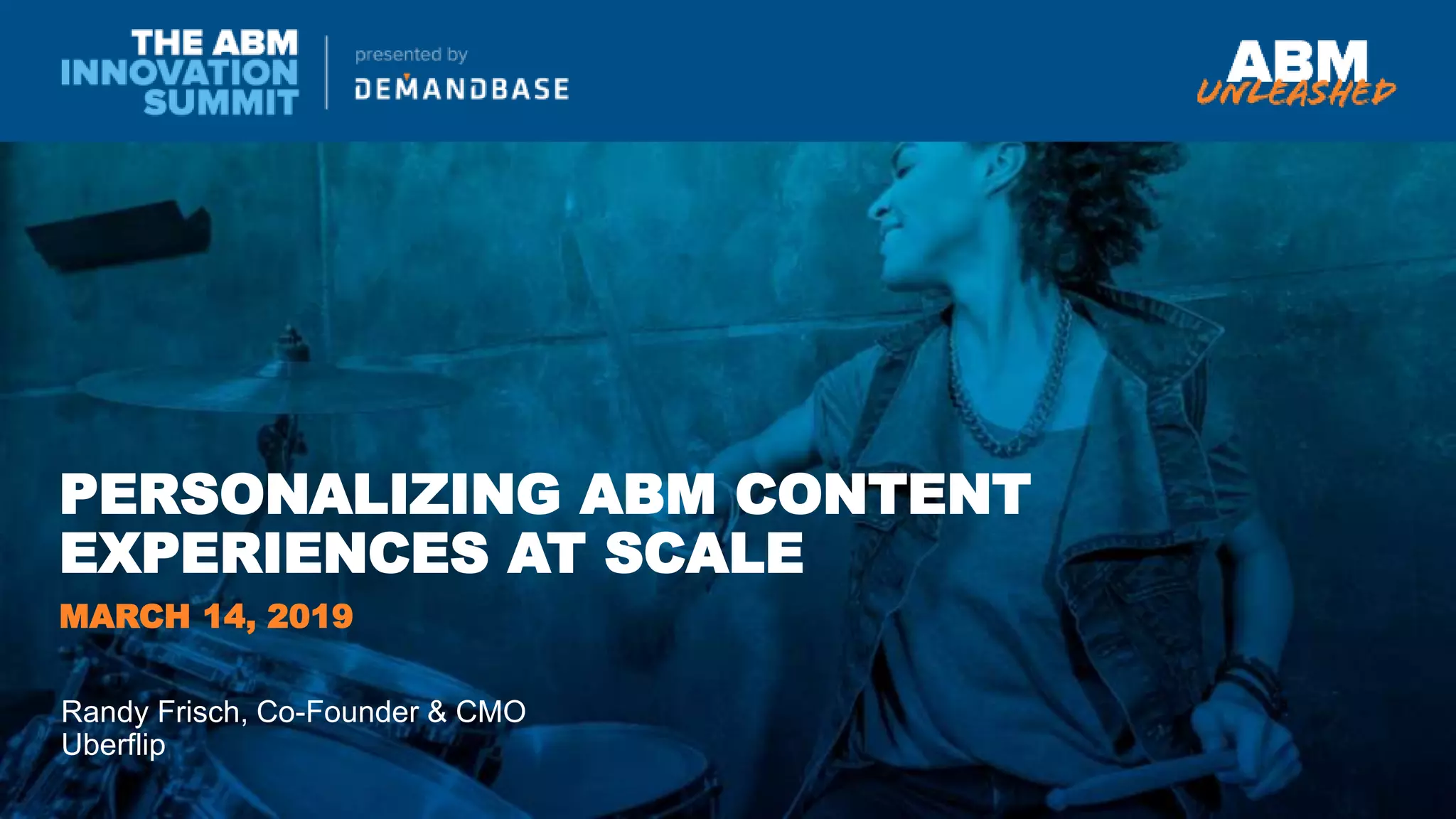 PERSONALIZING ABM CONTENT
EXPERIENCES AT SCALE
Randy Frisch, Co-Founder & CMO
Uberflip
MARCH 14, 2019
 